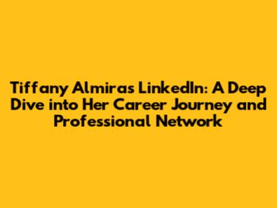Tiffany Almira's LinkedIn: A Deep Dive into Her Career Journey and Professional Network