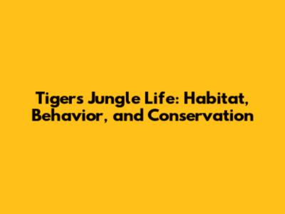 Tiger's Jungle Life: Habitat, Behavior, and Conservation