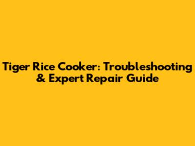 Tiger Rice Cooker: Troubleshooting & Expert Repair Guide