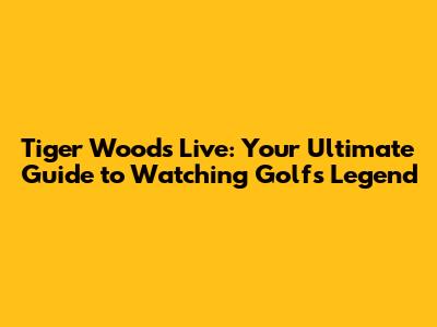 Tiger Woods Live: Your Ultimate Guide to Watching Golf's Legend