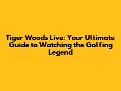 Tiger Woods Live: Your Ultimate Guide to Watching the Golfing Legend