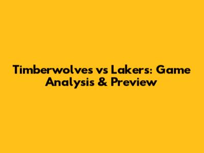 Timberwolves vs Lakers: Game Analysis & Preview