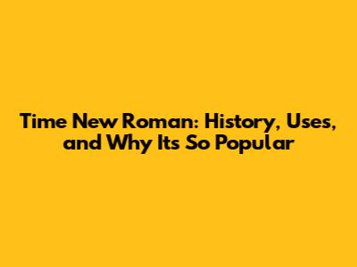 Time New Roman: History, Uses, and Why It's So Popular