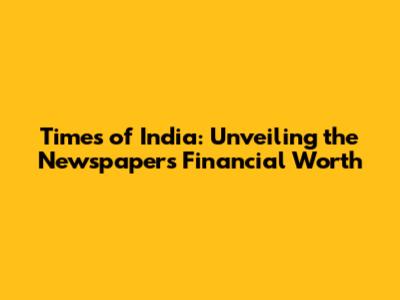 Times of India: Unveiling the Newspaper's Financial Worth