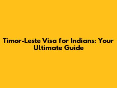 Timor-Leste Visa for Indians: Your Ultimate Guide
