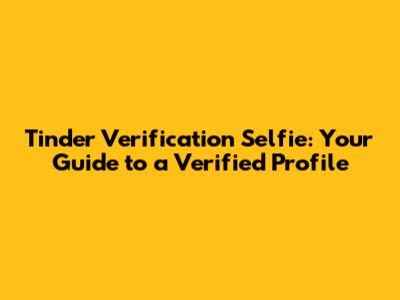 Tinder Verification Selfie: Your Guide to a Verified Profile