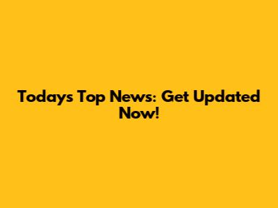 Today's Top News: Get Updated Now!