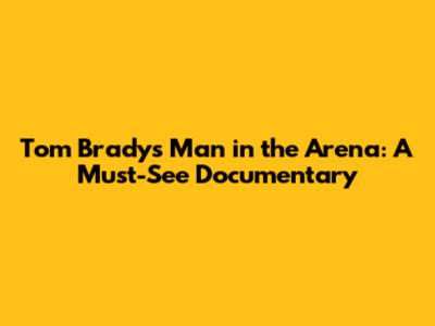 Tom Brady's Man in the Arena: A Must-See Documentary