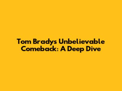 Tom Brady's Unbelievable Comeback: A Deep Dive
