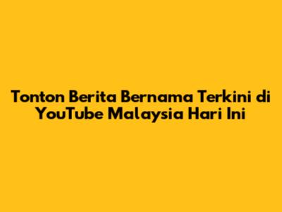 Tonton Berita Bernama Terkini di YouTube Malaysia Hari Ini