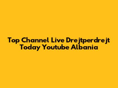 Top Channel Live Drejtperdrejt Today Youtube Albania