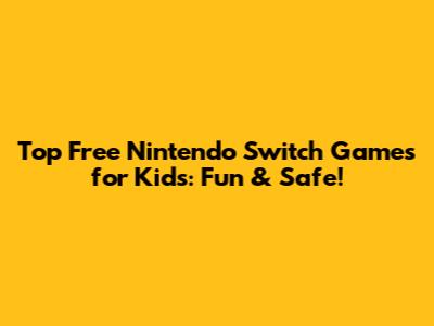 Top Free Nintendo Switch Games for Kids: Fun & Safe!