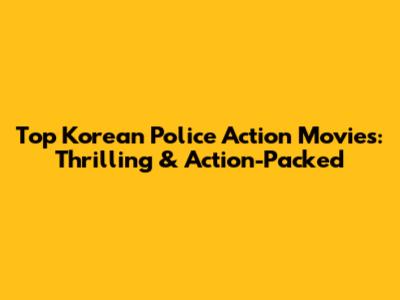 Top Korean Police Action Movies: Thrilling & Action-Packed