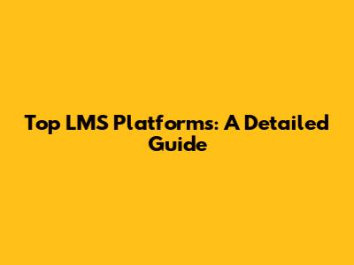 Top LMS Platforms: A Detailed Guide