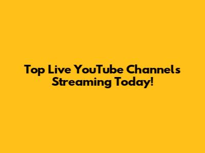 Top Live YouTube Channels Streaming Today!