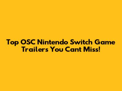 Top OSC Nintendo Switch Game Trailers You Can't Miss!