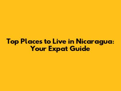 Top Places to Live in Nicaragua: Your Expat Guide