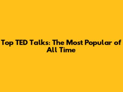 Top TED Talks: The Most Popular of All Time