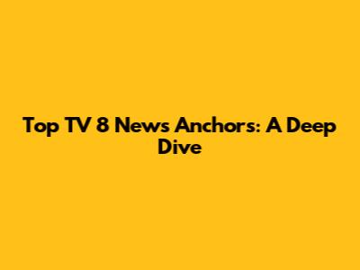 Top TV 8 News Anchors: A Deep Dive