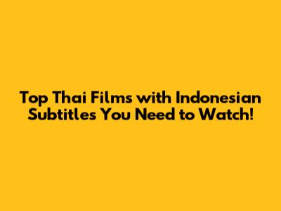 Top Thai Films with Indonesian Subtitles You Need to Watch!