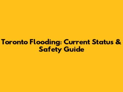 Toronto Flooding: Current Status & Safety Guide