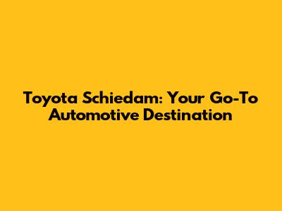 Toyota Schiedam: Your Go-To Automotive Destination