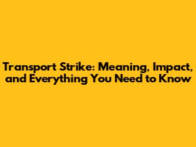 Transport Strike: Meaning, Impact, and Everything You Need to Know