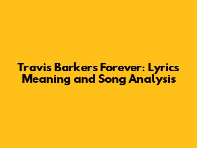 Travis Barker's 'Forever': Lyrics Meaning and Song Analysis