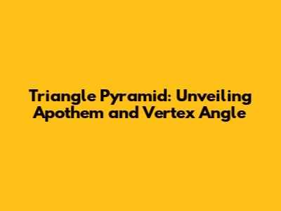 Triangle Pyramid: Unveiling Apothem and Vertex Angle
