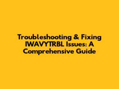 Troubleshooting & Fixing IWAVYTRBL Issues: A Comprehensive Guide