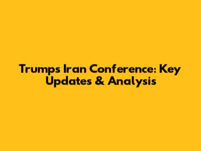 Trump's Iran Conference: Key Updates & Analysis