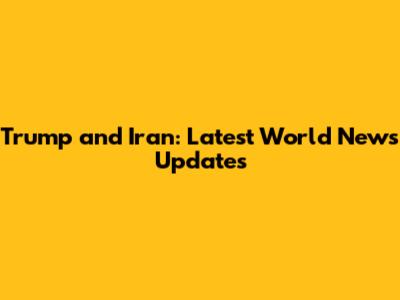 Trump and Iran: Latest World News Updates