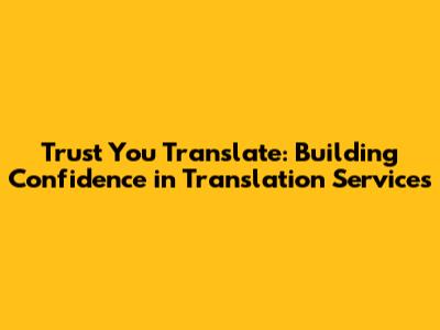 Trust You Translate: Building Confidence in Translation Services