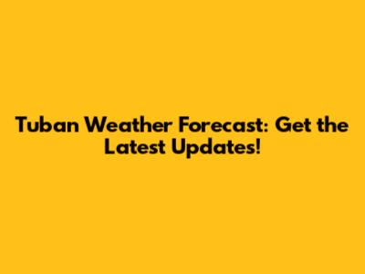 Tuban Weather Forecast: Get the Latest Updates!