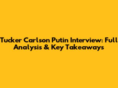 Tucker Carlson Putin Interview: Full Analysis & Key Takeaways