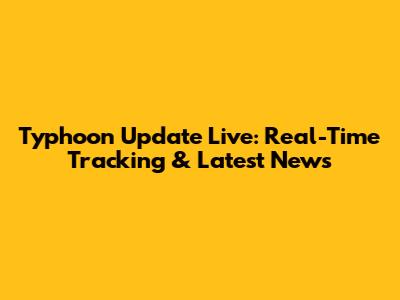 Typhoon Update Live: Real-Time Tracking & Latest News