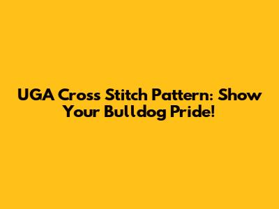 UGA Cross Stitch Pattern: Show Your Bulldog Pride!