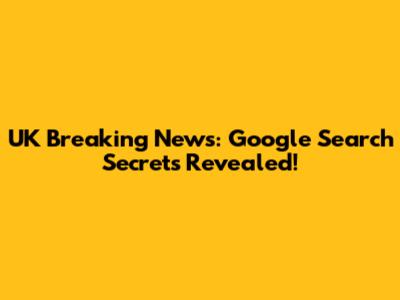 UK Breaking News: Google Search Secrets Revealed!