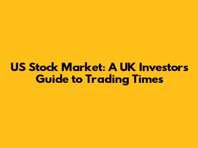 US Stock Market: A UK Investor's Guide to Trading Times