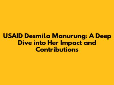 USAID Desmila Manurung: A Deep Dive into Her Impact and Contributions