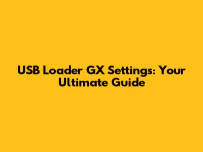 USB Loader GX Settings: Your Ultimate Guide