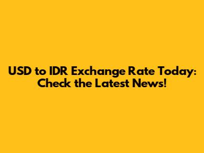 USD to IDR Exchange Rate Today: Check the Latest News!
