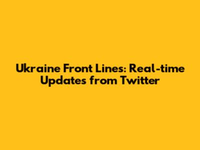 Ukraine Front Lines: Real-time Updates from Twitter