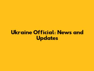 Ukraine Official: News and Updates