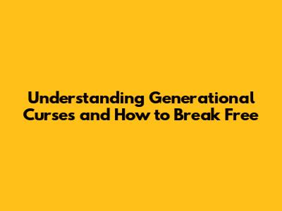 Understanding Generational Curses and How to Break Free