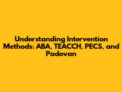 Understanding Intervention Methods: ABA, TEACCH, PECS, and Padovan