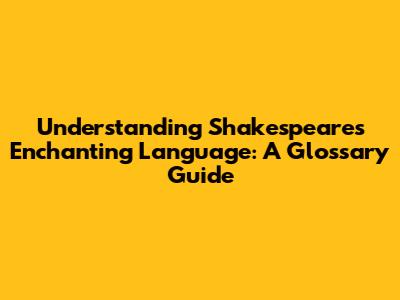 Understanding Shakespeare's Enchanting Language: A Glossary Guide