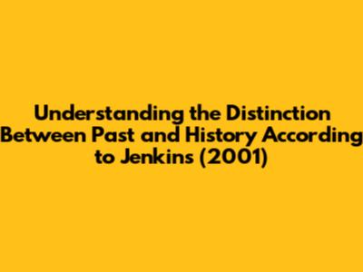Understanding the Distinction Between Past and History According to Jenkins (2001)
