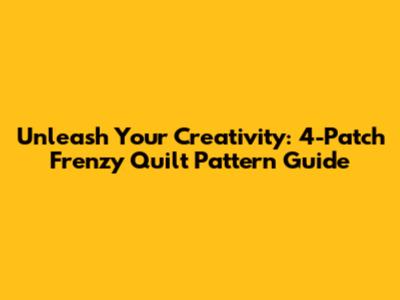 Unleash Your Creativity: 4-Patch Frenzy Quilt Pattern Guide