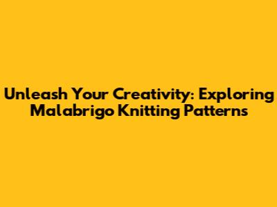 Unleash Your Creativity: Exploring Malabrigo Knitting Patterns